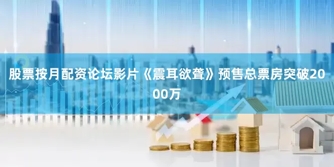 股票按月配资论坛影片《震耳欲聋》预售总票房突破2000万