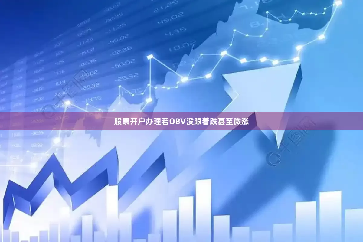 股票开户办理若OBV没跟着跌甚至微涨