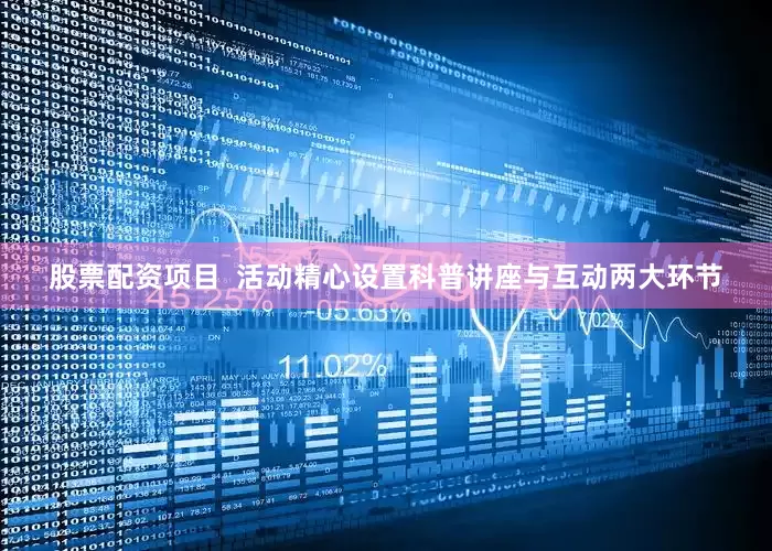 股票配资项目  　　活动精心设置科普讲座与互动两大环节