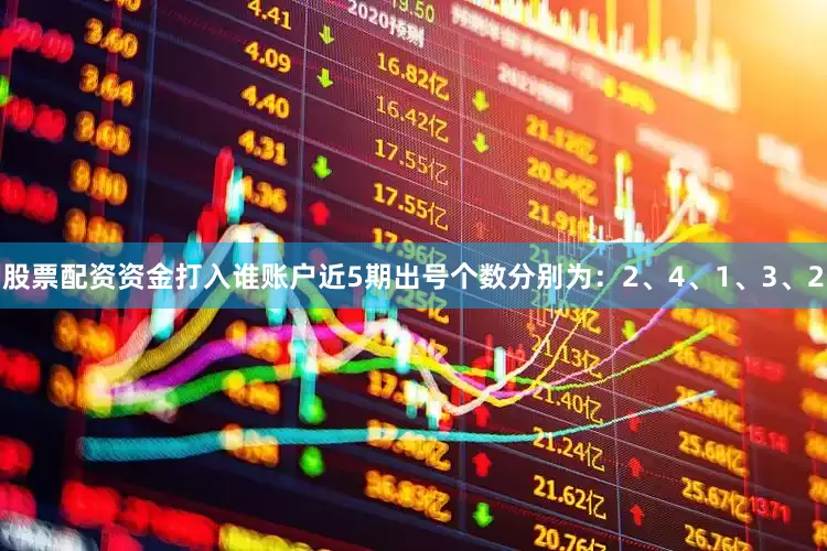 股票配资资金打入谁账户近5期出号个数分别为:2、4、1、3、2
