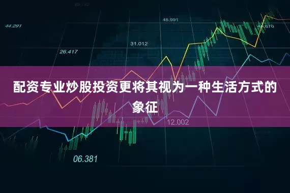 配资专业炒股投资更将其视为一种生活方式的象征