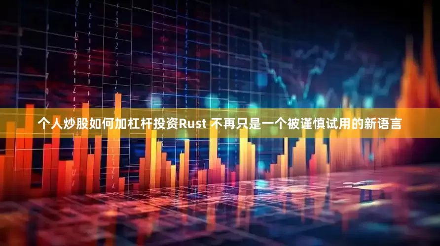 个人炒股如何加杠杆投资Rust 不再只是一个被谨慎试用的新语言