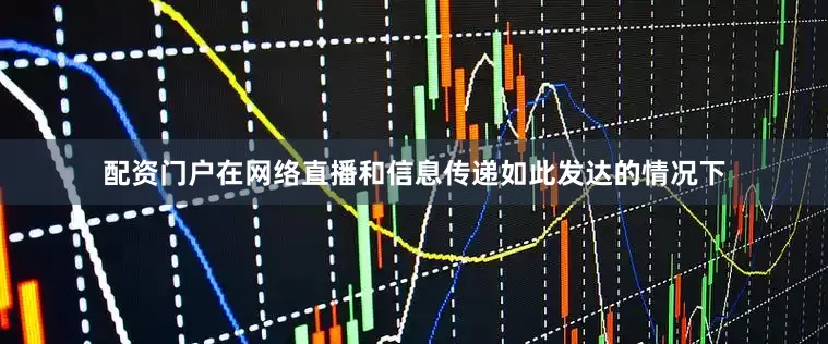 配资门户在网络直播和信息传递如此发达的情况下