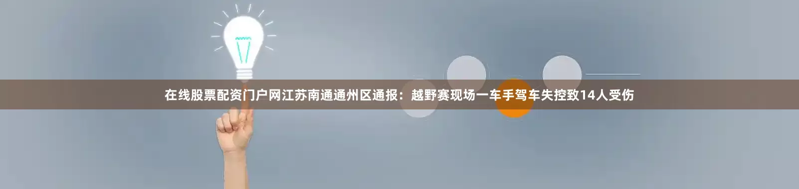 在线股票配资门户网江苏南通通州区通报：越野赛现场一车手驾车失控致14人受伤