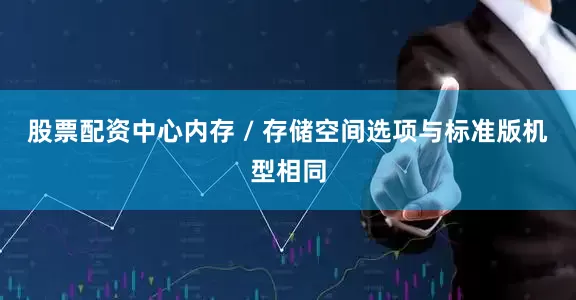 股票配资中心内存 / 存储空间选项与标准版机型相同